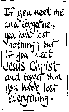 If you meet me and forget me, you have lost nothing; but if you meet Jesus Christ and forget Him you have lost everything.